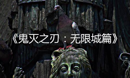票房灭之顶下系登刃映 亿日全球城篇鬼无限